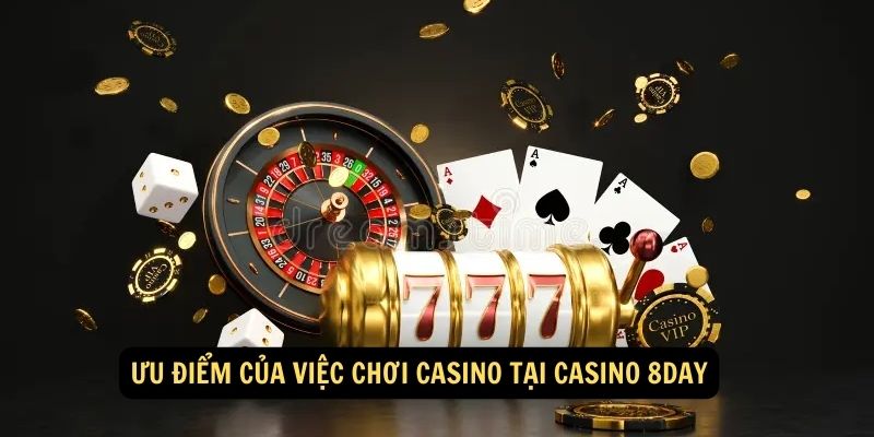 Ưu điểm của việc chơi casino tại Casino 8day