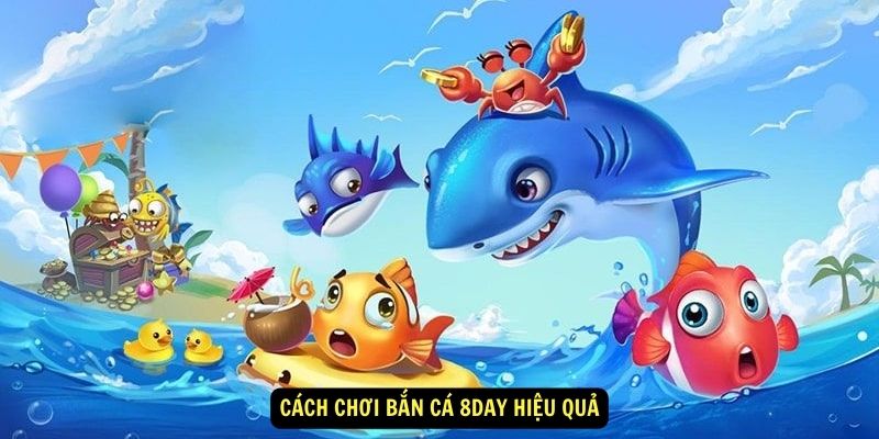 Cách chơi Bắn Cá 8day hiệu quả